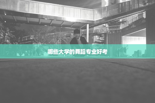 哪些大学的舞蹈专业好考