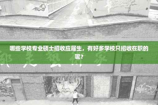 哪些学校专业硕士招收应届生，有好多学校只招收在职的呢？