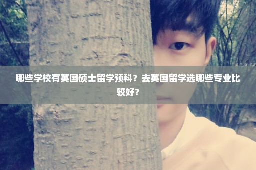 哪些学校有英国硕士留学预科？去英国留学选哪些专业比较好？