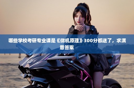 哪些学校考研专业课是《微机原理》300分都送了，求满意答案