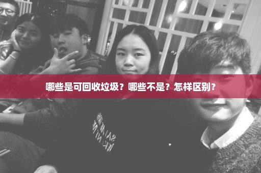 哪些是可回收垃圾？哪些不是？怎样区别？
