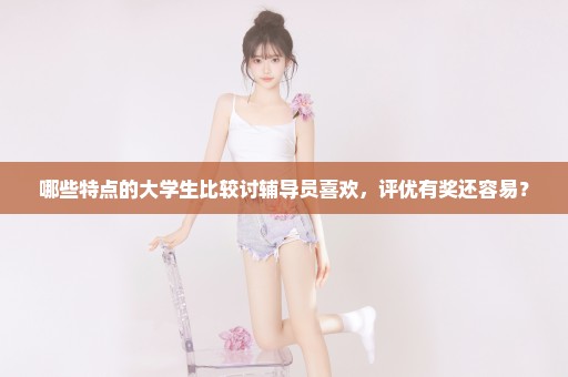 哪些特点的大学生比较讨辅导员喜欢，评优有奖还容易？