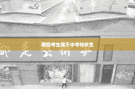 哪些考生属于中考特长生