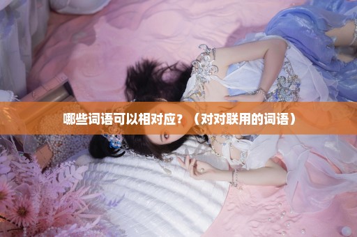 哪些词语可以相对应？（对对联用的词语）