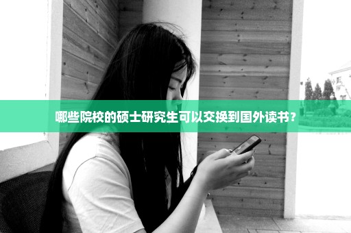 哪些院校的硕士研究生可以交换到国外读书？