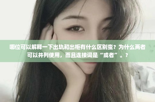 哪位可以解释一下出轨和出柜有什么区别蛮？为什么两者可以并列使用，而且连接词是“或者”。？