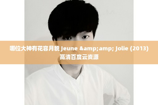 哪位大神有花容月貌 Jeune & Jolie (2013)高清百度云资源