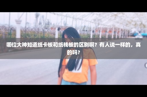 哪位大神知道纸卡板和纸栈板的区别啊？有人说一样的，真的吗？