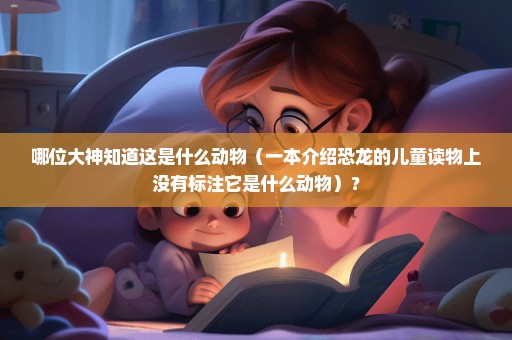 哪位大神知道这是什么动物（一本介绍恐龙的儿童读物上没有标注它是什么动物）？