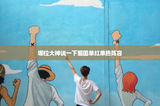 哪位大神说一下蜀国单红单热阵容
