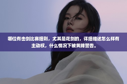 哪位有击剑比赛细则，尤其是花剑的，详细描述怎么样有主动权，什么情况下被黄牌警告。