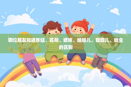 哪位朋友知道蚱蜢、螽斯、蟋蟀、蛐蛐儿、蝈蝈儿、蝗虫的区别