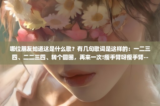 哪位朋友知道这是什么歌？有几句歌词是这样的：一二三四、二二三四、转个圆圈，再来一次!瘦手臂呀瘦手臂--