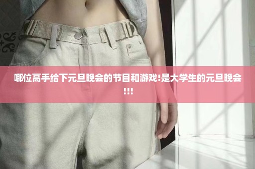 哪位高手给下元旦晚会的节目和游戏!是大学生的元旦晚会!!!