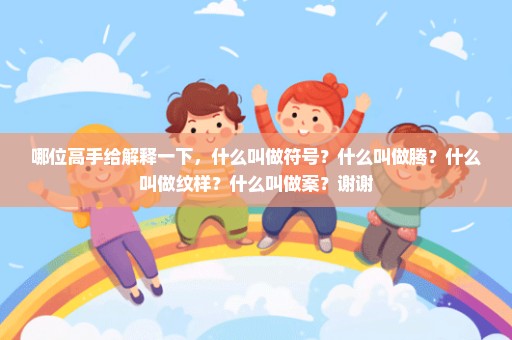 哪位高手给解释一下，什么叫做符号？什么叫做腾？什么叫做纹样？什么叫做案？谢谢
