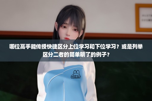哪位高手能传授快捷区分上位学习和下位学习？或是列举区分二者的简单明了的例子？