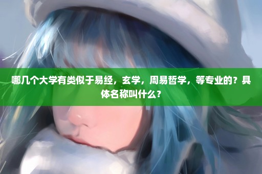 哪几个大学有类似于易经，玄学，周易哲学，等专业的？具体名称叫什么？