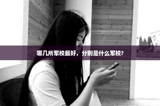 哪几所军校最好，分别是什么军校?