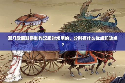 哪几款面料是制作汉服时常用的，分别有什么优点和缺点？