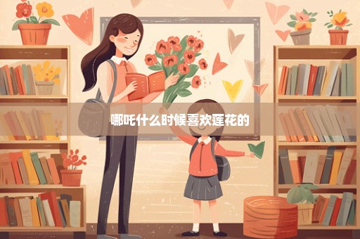 哪吒什么时候喜欢莲花的