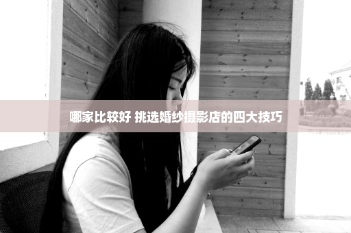 哪家比较好 挑选婚纱摄影店的四大技巧