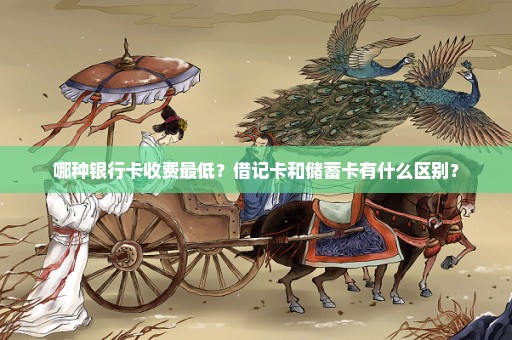 哪种银行卡收费最低？借记卡和储蓄卡有什么区别？