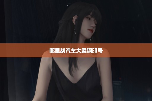 哪里刻汽车大梁钢印号