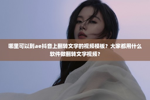 哪里可以到ae抖音上翻转文字的视频模板？大家都用什么软件做翻转文字视频？