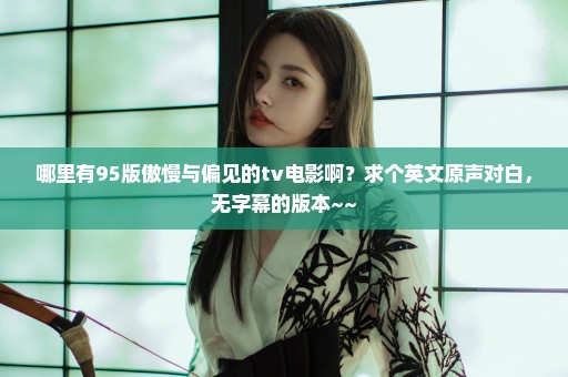 哪里有95版傲慢与偏见的tv电影啊？求个英文原声对白，无字幕的版本~~