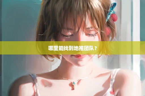 哪里能找到地推团队？