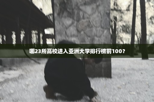 哪23所高校进入亚洲大学排行榜前100？