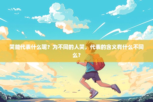 哭能代表什么呢？为不同的人哭，代表的含义有什么不同么？