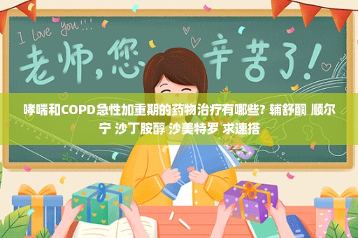 哮喘和COPD急性加重期的药物治疗有哪些? 辅舒酮 顺尔宁 沙丁胺醇 沙美特罗 求速搭