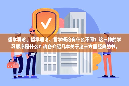 哲学导论、哲学通论、哲学概论有什么不同？这三种的学习顺序是什么？请各介绍几本关于这三方面经典的书。
