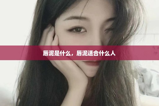唇泥是什么，唇泥适合什么人