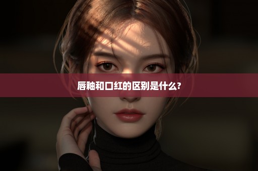 唇釉和口红的区别是什么?