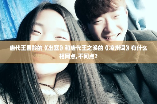 唐代王昌龄的《出塞》和唐代王之涣的《凉州词》有什么相同点,不同点？