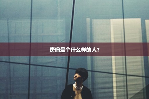 唐僧是个什么样的人？