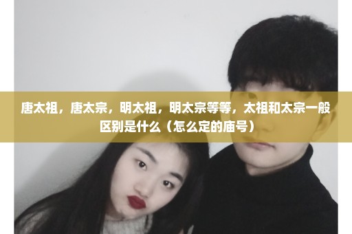 唐太祖，唐太宗，明太祖，明太宗等等，太祖和太宗一般区别是什么（怎么定的庙号）