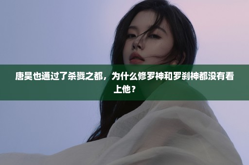 唐昊也通过了杀戮之都，为什么修罗神和罗刹神都没有看上他？