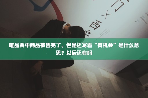唯品会中商品被售完了。但是还写着“有机会”是什么意思？以后还有吗
