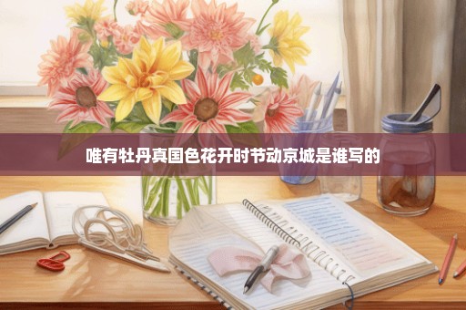 唯有牡丹真国色花开时节动京城是谁写的