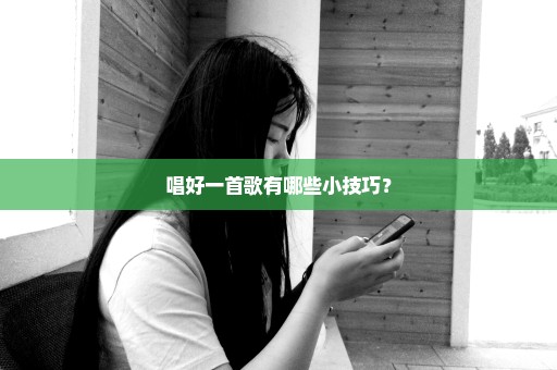唱好一首歌有哪些小技巧？