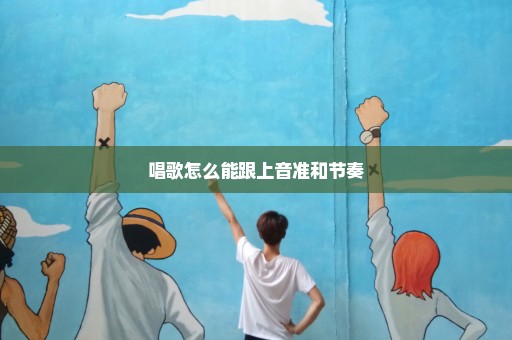 唱歌怎么能跟上音准和节奏