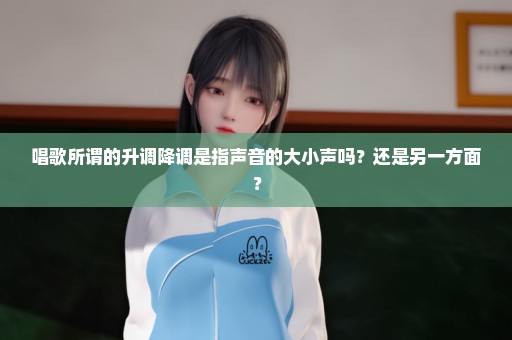 唱歌所谓的升调降调是指声音的大小声吗？还是另一方面？