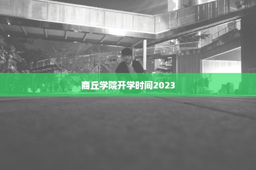 商丘学院开学时间2023