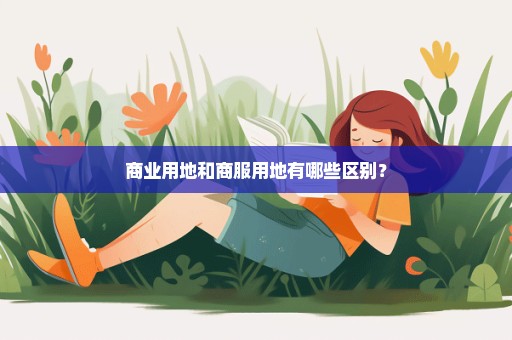 商业用地和商服用地有哪些区别？
