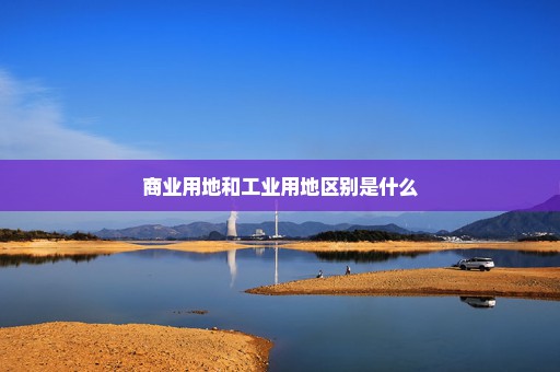 商业用地和工业用地区别是什么