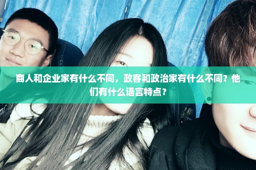 商人和企业家有什么不同，政客和政治家有什么不同？他们有什么语言特点？