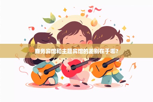 商务宾馆和主题宾馆的差别在于哪？